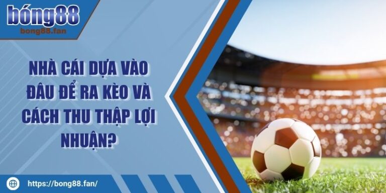 Nhà Cái Dựa Vào Đâu Để Ra Kèo Và Cách Thu Thập Lợi Nhuận? 1 Nhà Cái Dựa Vào Đâu Để Ra Kèo Và Cách Thu Thập Lợi Nhuận?